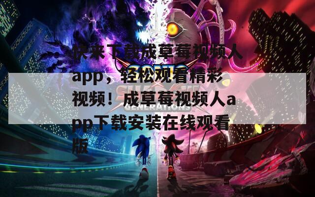 快来下载成草莓视频人app，轻松观看精彩视频！成草莓视频人app下载安装在线观看版