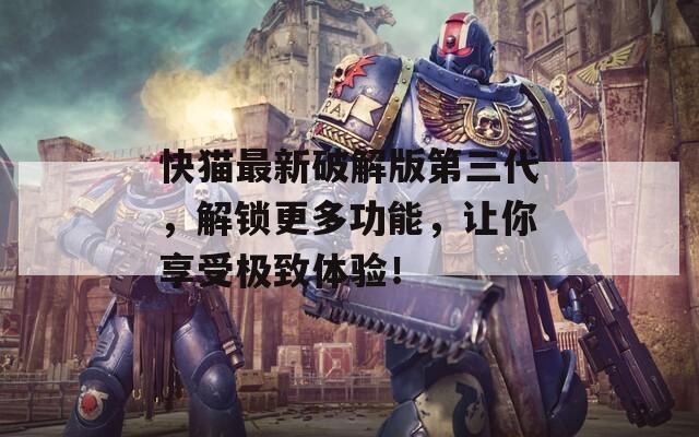 快猫最新破解版第三代，解锁更多功能，让你享受极致体验！