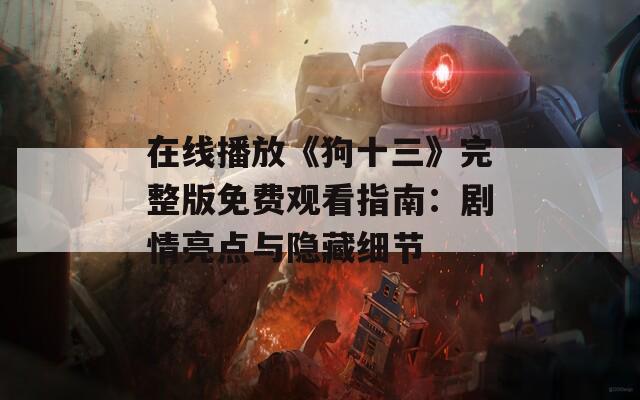在线播放《狗十三》完整版免费观看指南：剧情亮点与隐藏细节