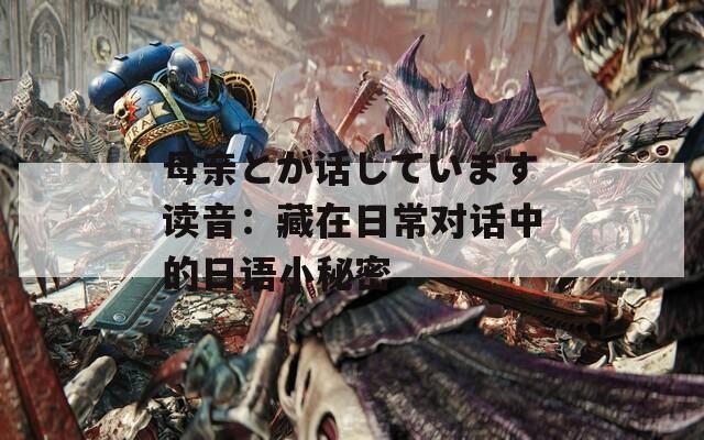母亲とが话しています读音：藏在日常对话中的日语小秘密