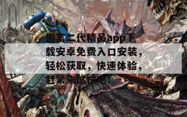 国富二代精品app下载安卓免费入口安装，轻松获取，快速体验，赶紧来试试吧！