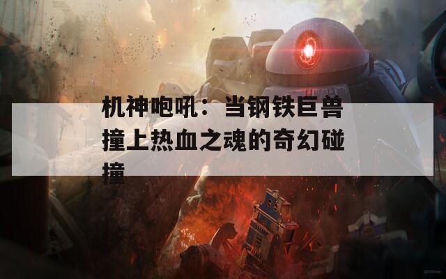 机神咆吼：当钢铁巨兽撞上热血之魂的奇幻碰撞