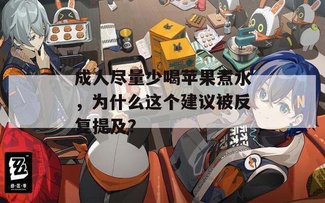 成人尽量少喝苹果煮水，为什么这个建议被反复提及？