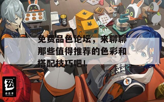 免费品色论坛，来聊聊那些值得推荐的色彩和搭配技巧吧！