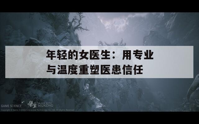 年轻的女医生：用专业与温度重塑医患信任
