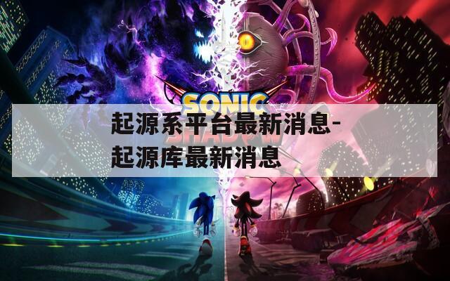 起源系平台最新消息-起源库最新消息