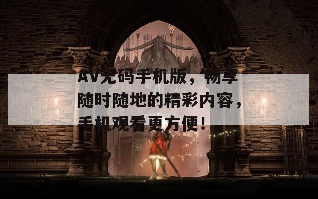 AV无码手机版，畅享随时随地的精彩内容，手机观看更方便！