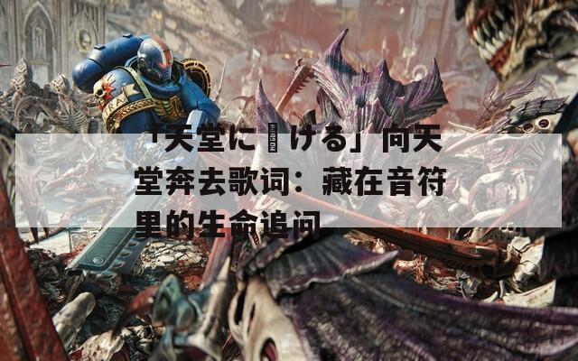 「天堂に駆ける」向天堂奔去歌词：藏在音符里的生命追问