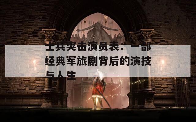 士兵突击演员表：一部经典军旅剧背后的演技与人生