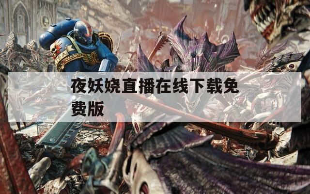 夜妖娆直播在线下载免费版