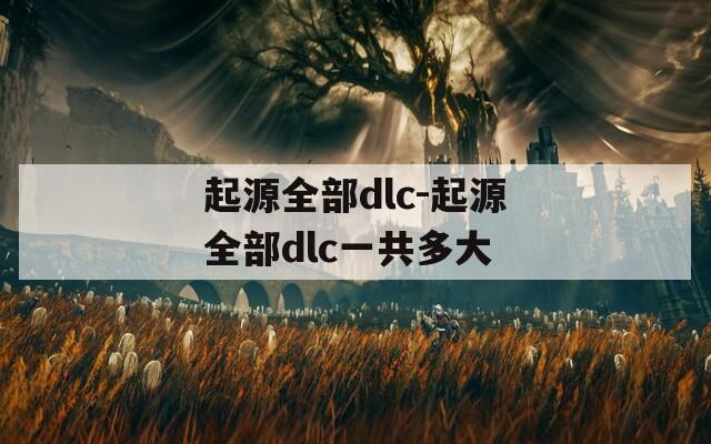 起源全部dlc-起源全部dlc一共多大