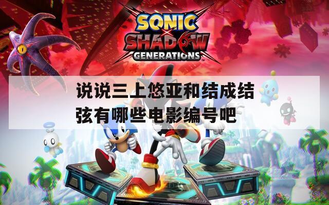 说说三上悠亚和结成结弦有哪些电影编号吧