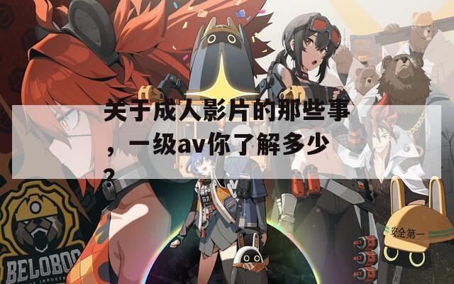 关于成人影片的那些事，一级av你了解多少？