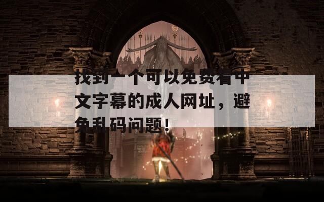 找到一个可以免费看中文字幕的成人网址，避免乱码问题！