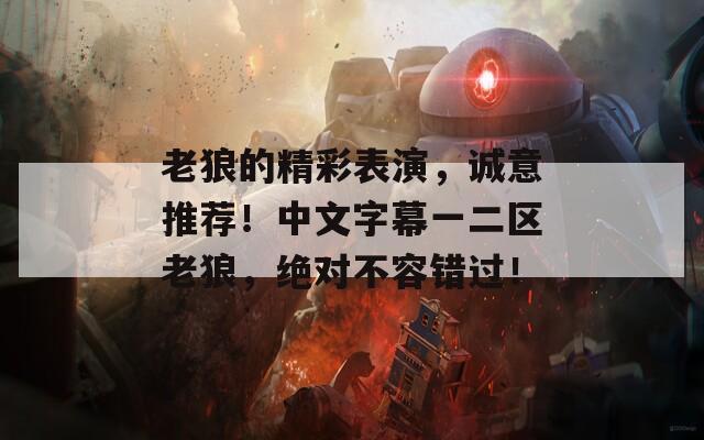 老狼的精彩表演，诚意推荐！中文字幕一二区老狼，绝对不容错过！