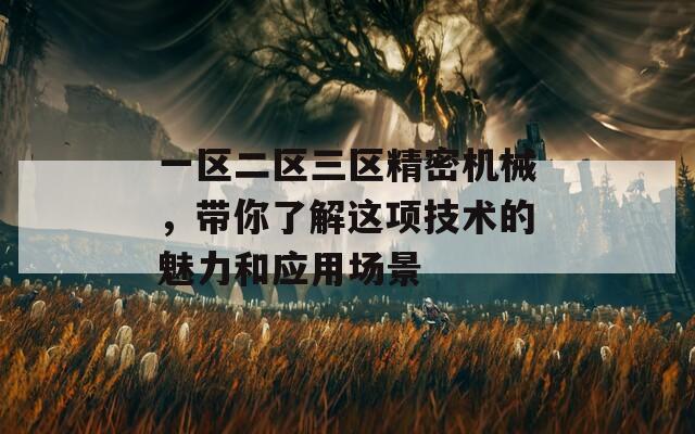一区二区三区精密机械，带你了解这项技术的魅力和应用场景
