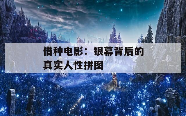 借种电影：银幕背后的真实人性拼图