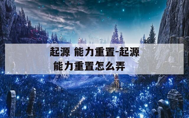 起源 能力重置-起源 能力重置怎么弄