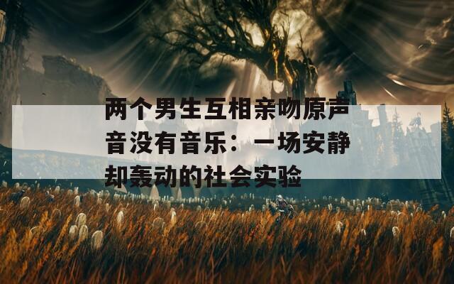 两个男生互相亲吻原声音没有音乐：一场安静却轰动的社会实验