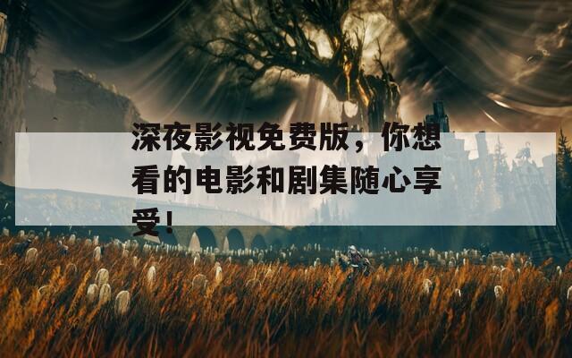深夜影视免费版，你想看的电影和剧集随心享受！