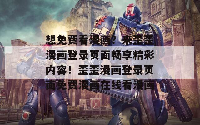 想免费看漫画？来歪歪漫画登录页面畅享精彩内容！歪歪漫画登录页面免费漫画在线看漫画