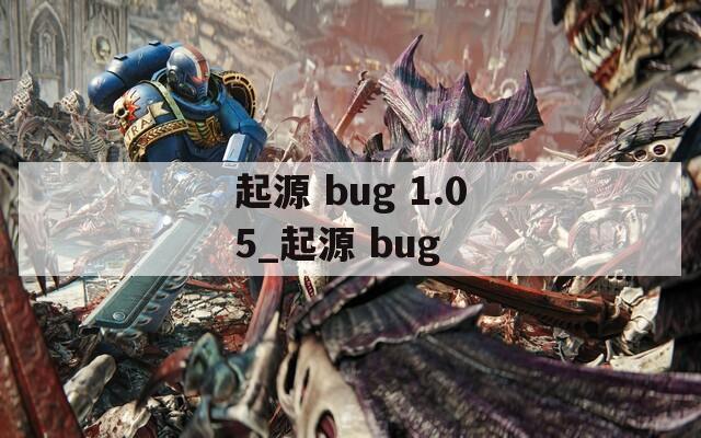 起源 bug 1.05_起源 bug