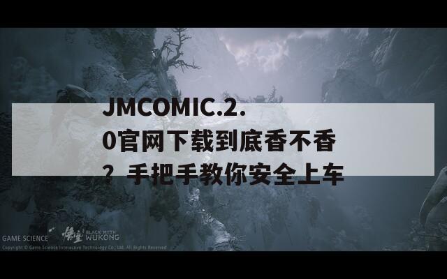 JMCOMIC.2.0官网下载到底香不香？手把手教你安全上车