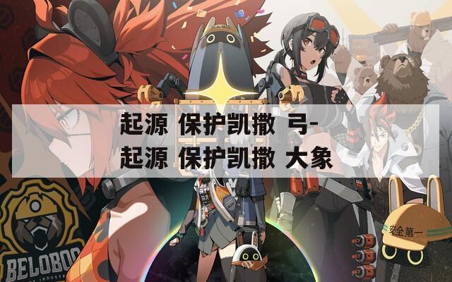 起源 保护凯撒 弓-起源 保护凯撒 大象