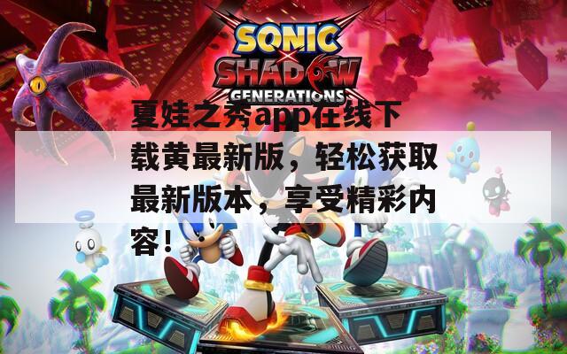 夏娃之秀app在线下载黄最新版，轻松获取最新版本，享受精彩内容！