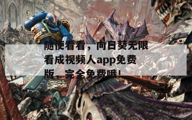 随便看看，向日葵无限看成视频人app免费版，完全免费哦！