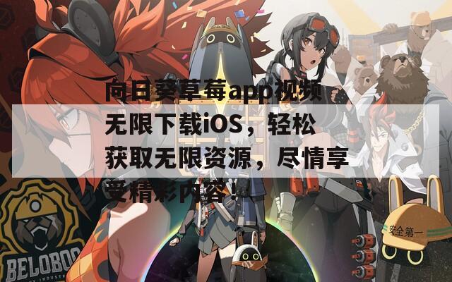 向日葵草莓app视频无限下载iOS，轻松获取无限资源，尽情享受精彩内容！