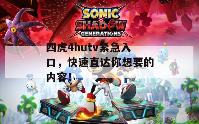 四虎4hutv紧急入口，快速直达你想要的内容！
