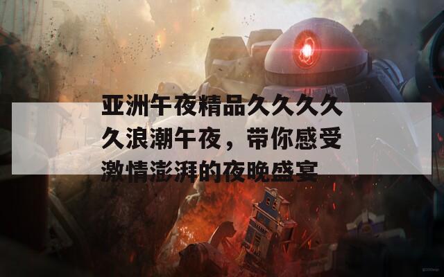 亚洲午夜精品久久久久久浪潮午夜，带你感受激情澎湃的夜晚盛宴