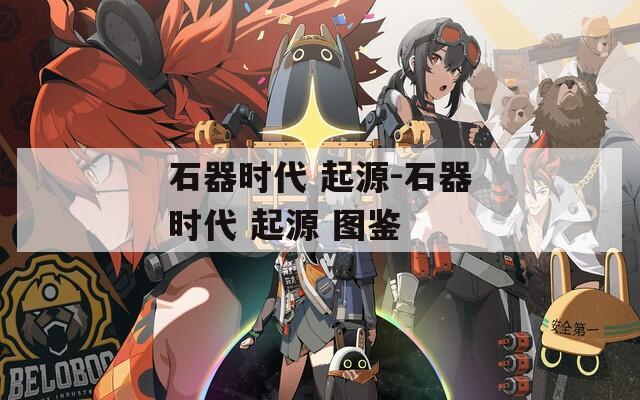 石器时代 起源-石器时代 起源 图鉴