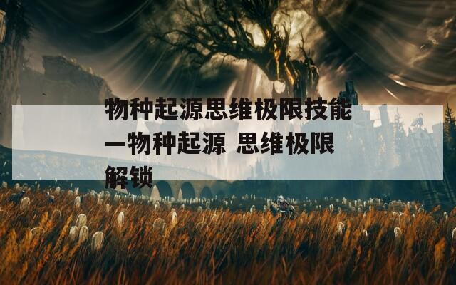 物种起源思维极限技能—物种起源 思维极限解锁