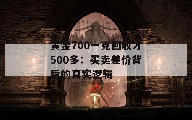 黄金700一克回收才500多：买卖差价背后的真实逻辑