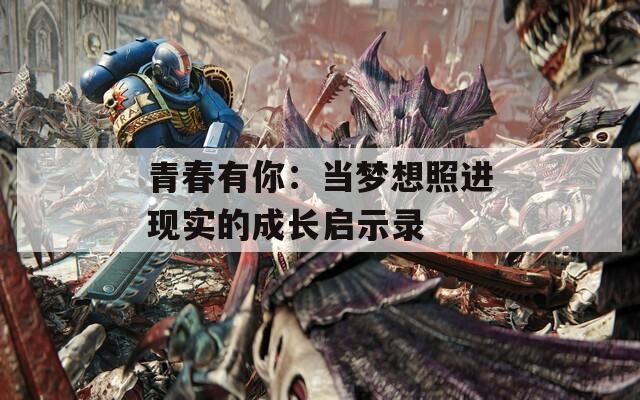 青春有你：当梦想照进现实的成长启示录