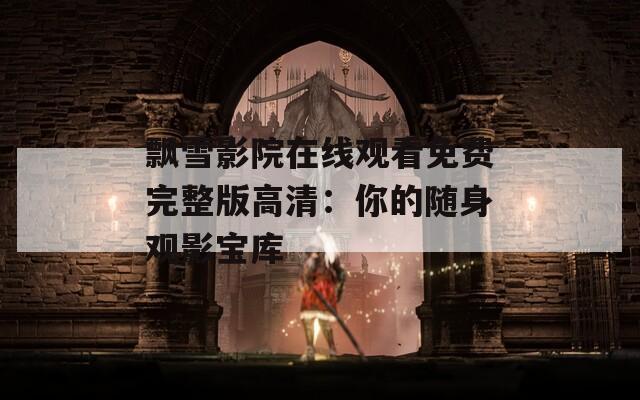 飘雪影院在线观看免费完整版高清：你的随身观影宝库