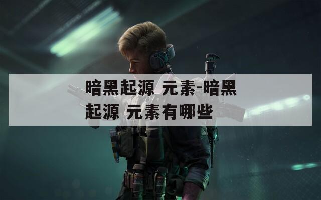 暗黑起源 元素-暗黑起源 元素有哪些