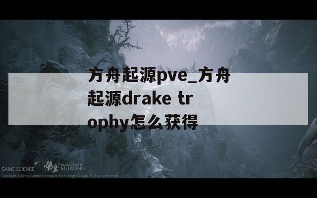 方舟起源pve_方舟起源drake trophy怎么获得