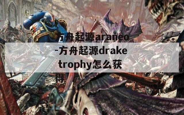 方舟起源araneo-方舟起源drake trophy怎么获得