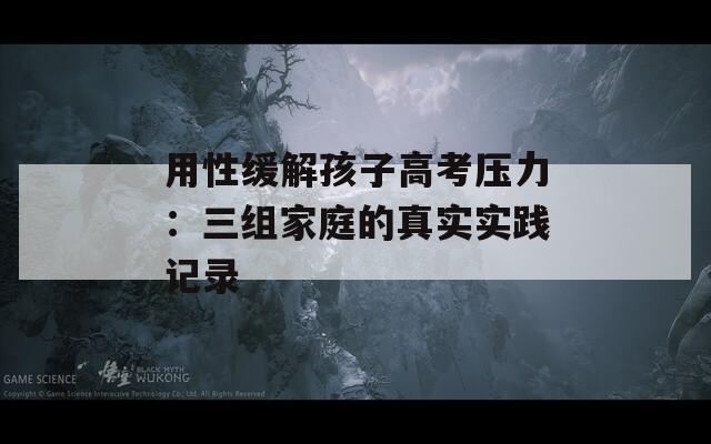 用性缓解孩子高考压力：三组家庭的真实实践记录