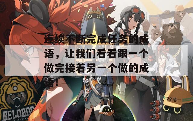 连续不断完成任务的成语，让我们看看跟一个做完接着另一个做的成语！
