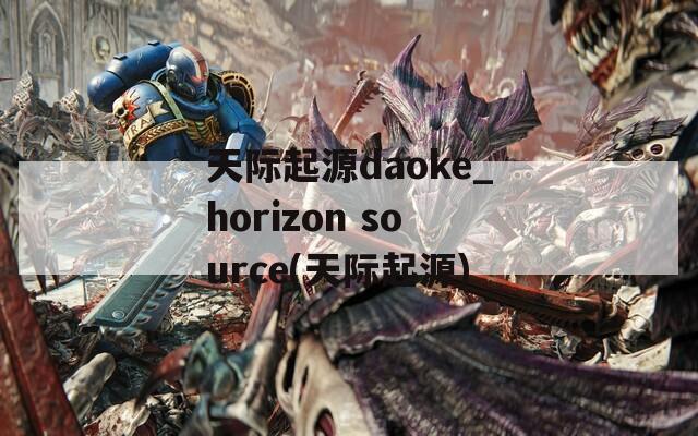 天际起源daoke_horizon source(天际起源)