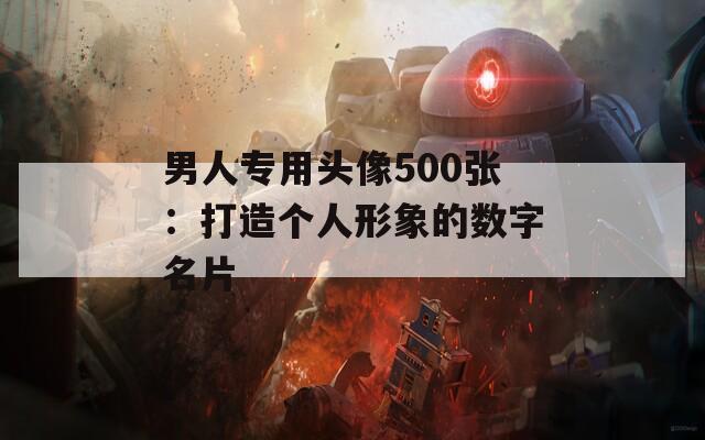 男人专用头像500张：打造个人形象的数字名片