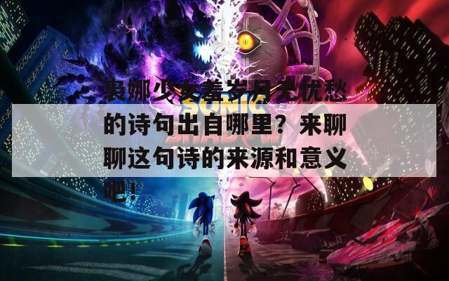 袅娜少女羞岁月无忧愁的诗句出自哪里？来聊聊这句诗的来源和意义吧！