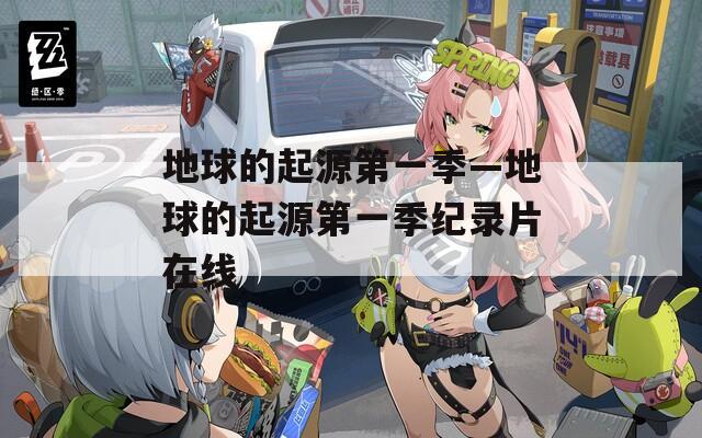 地球的起源第一季—地球的起源第一季纪录片在线