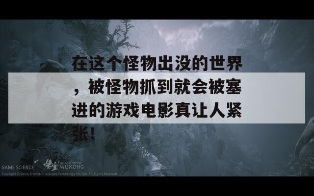 在这个怪物出没的世界，被怪物抓到就会被塞进的游戏电影真让人紧张！