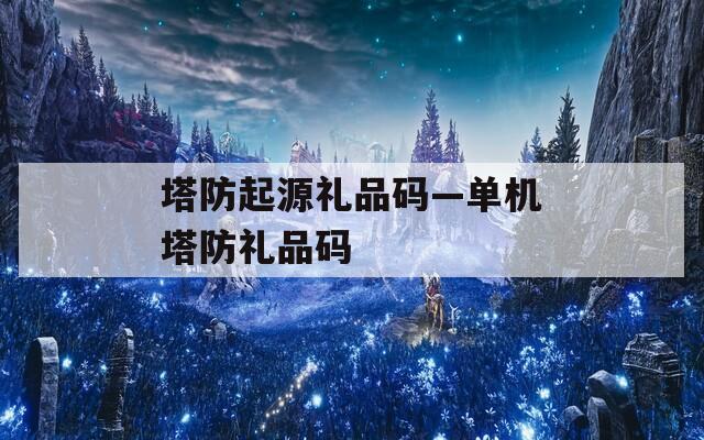 塔防起源礼品码—单机塔防礼品码