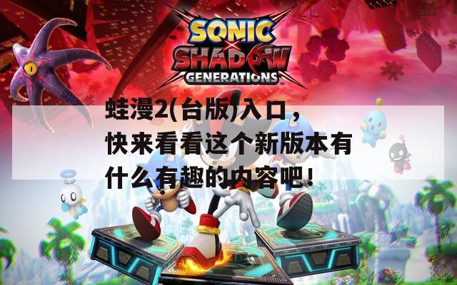 蛙漫2(台版)入口，快来看看这个新版本有什么有趣的内容吧！